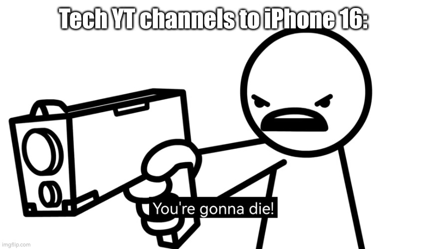 You're gonna die | Tech YT channels to iPhone 16: | image tagged in you're gonna die | made w/ Imgflip meme maker