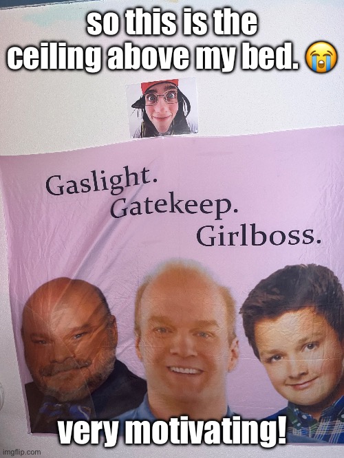 gaslight gatekeep girlboss | so this is the ceiling above my bed. 😭; very motivating! | image tagged in gaslight gatekeep girlboss,billie eilish,lesbian,jazzy,justiceforjazzy,howard | made w/ Imgflip meme maker