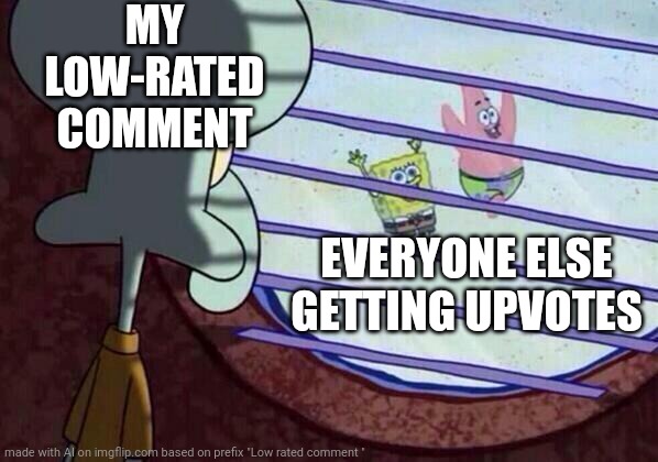 I only got low rated once. | MY LOW-RATED COMMENT; EVERYONE ELSE GETTING UPVOTES | image tagged in squidward window | made w/ Imgflip meme maker