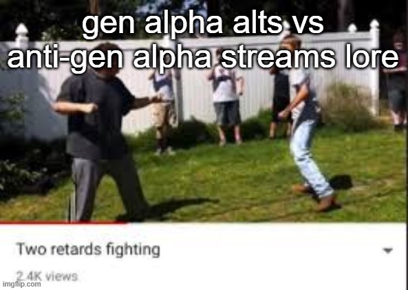 Two idiots fighting | gen alpha alts vs anti-gen alpha streams lore | image tagged in two idiots fighting | made w/ Imgflip meme maker