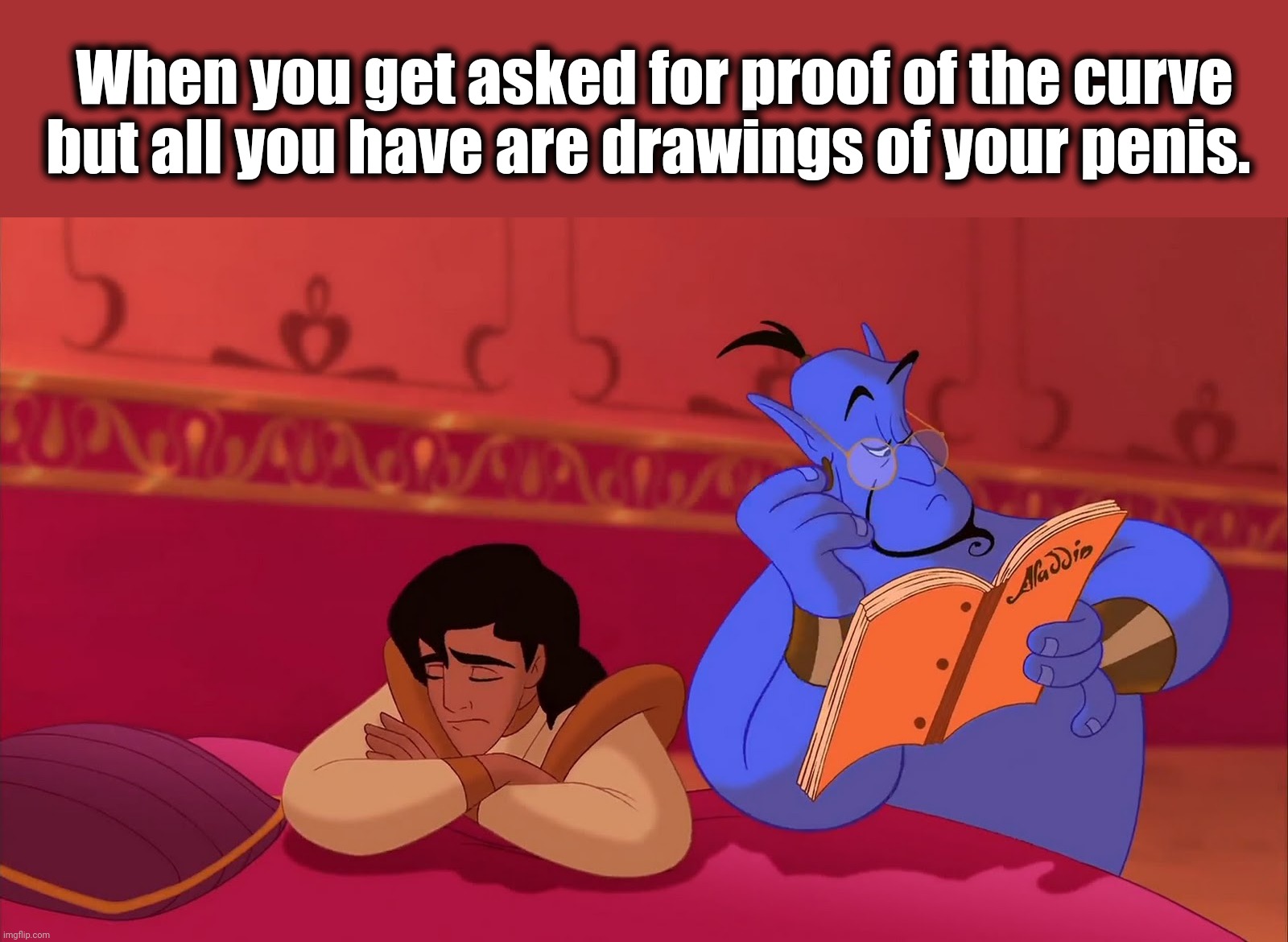 Penis joke | When you get asked for proof of the curve but all you have are drawings of your penis. | image tagged in aladdin genie reading script | made w/ Imgflip meme maker