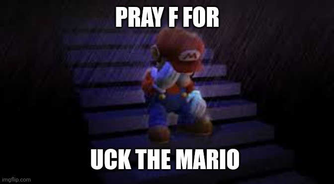 Sad mario | PRAY F FOR; UCK THE MARIO | image tagged in sad mario | made w/ Imgflip meme maker