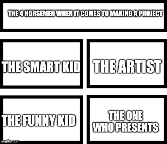 There's also the slacker but we don't know him | THE 4 HORSEMEN WHEN IT COMES TO MAKING A PROJECT; THE ARTIST; THE SMART KID; THE ONE WHO PRESENTS; THE FUNNY KID | image tagged in 4 horsemen of,memes,middle school,project | made w/ Imgflip meme maker