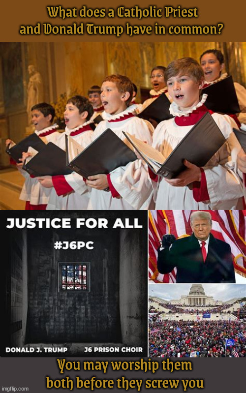 What do they have in common? | What does a Catholic Priest and Donald Trump have in common? You may worship them both before they screw you | image tagged in what do they have in common,cathoic preist,donald trump,you're screwed,pardon bait,maga minister | made w/ Imgflip meme maker