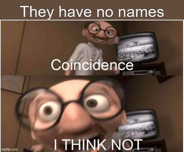 Coincidence, I THINK NOT | They have no names | image tagged in coincidence i think not | made w/ Imgflip meme maker