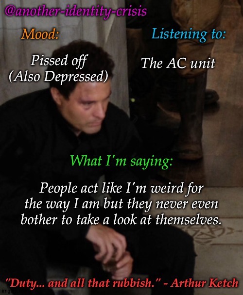 Eepy & Questioning My Existence, Right Now | The AC unit; Pissed off (Also Depressed); People act like I'm weird for the way I am but they never even bother to take a look at themselves. | image tagged in kc's info temp,sick  tired,i hate it when,get a life,leave me alone,fake friends | made w/ Imgflip meme maker