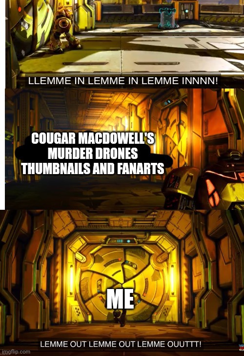 Bumblebee let me in and let me out | COUGAR MACDOWELL'S MURDER DRONES THUMBNAILS AND FANARTS; ME | image tagged in bumblebee let me in and let me out | made w/ Imgflip meme maker