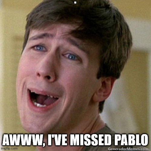 awww | AWWW, I'VE MISSED PABLO | image tagged in awww | made w/ Imgflip meme maker