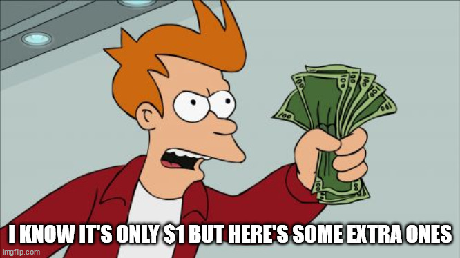 Shut Up And Take My Money Fry Meme | I KNOW IT'S ONLY $1 BUT HERE'S SOME EXTRA ONES | image tagged in memes,shut up and take my money fry | made w/ Imgflip meme maker