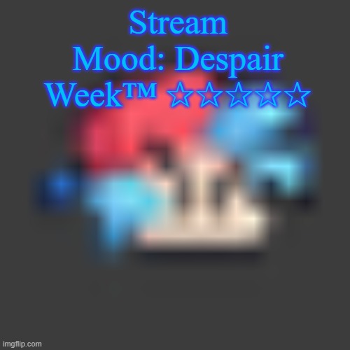 low quality BF | Stream Mood: Despair Week™ ✰✰✰✰✰ | image tagged in low quality bf | made w/ Imgflip meme maker