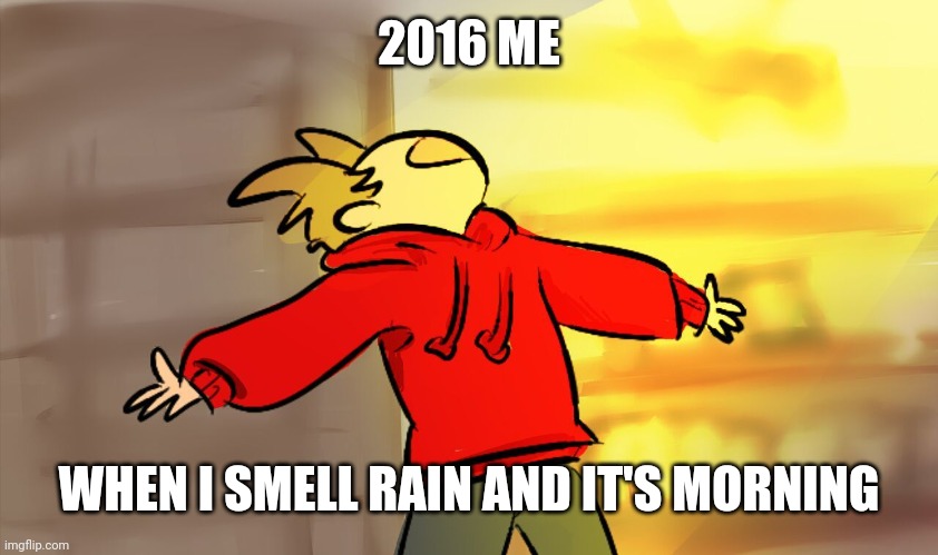 Nostalgia | 2016 ME; WHEN I SMELL RAIN AND IT'S MORNING | image tagged in tord woah | made w/ Imgflip meme maker