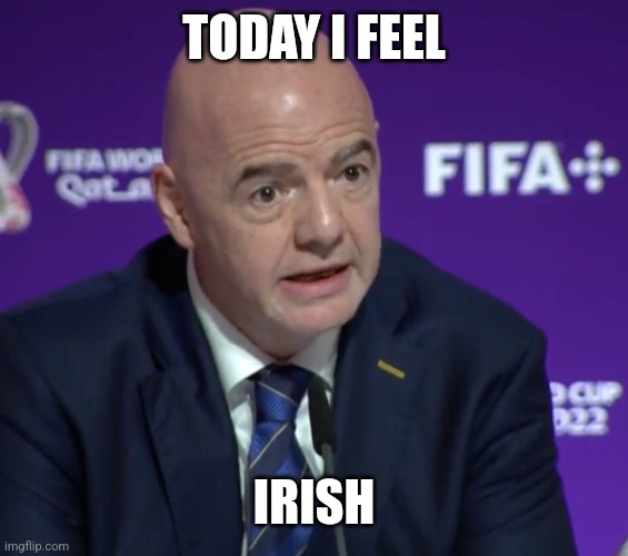 Today I Feel | TODAY I FEEL; IRISH | image tagged in today i feel | made w/ Imgflip meme maker