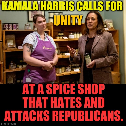 Hypocrisy? | KAMALA HARRIS CALLS FOR; UNITY; AT A SPICE SHOP THAT HATES AND ATTACKS REPUBLICANS. | image tagged in memes,kamala harris,unity,at a shop,i hate you,republicans | made w/ Imgflip meme maker