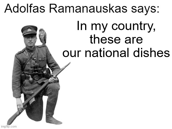 Adolfas Ramanauskas says: | In my country, these are our national dishes | image tagged in adolfas ramanauskas says | made w/ Imgflip meme maker