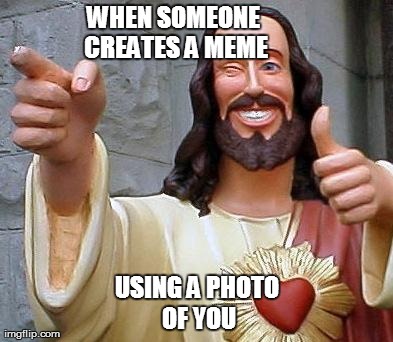 Jesus thanks you | WHEN SOMEONE CREATES A MEME USING A PHOTO OF YOU | image tagged in jesus thanks you | made w/ Imgflip meme maker