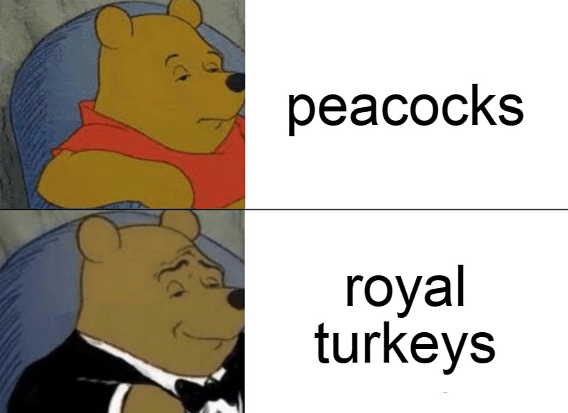 Tuxedo Winnie The Pooh Meme | peacocks; royal turkeys | image tagged in memes,tuxedo winnie the pooh,meme,funny | made w/ Imgflip meme maker