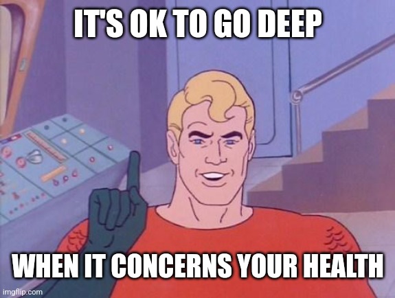 Aquaman questions | IT'S OK TO GO DEEP WHEN IT CONCERNS YOUR HEALTH | image tagged in aquaman questions | made w/ Imgflip meme maker