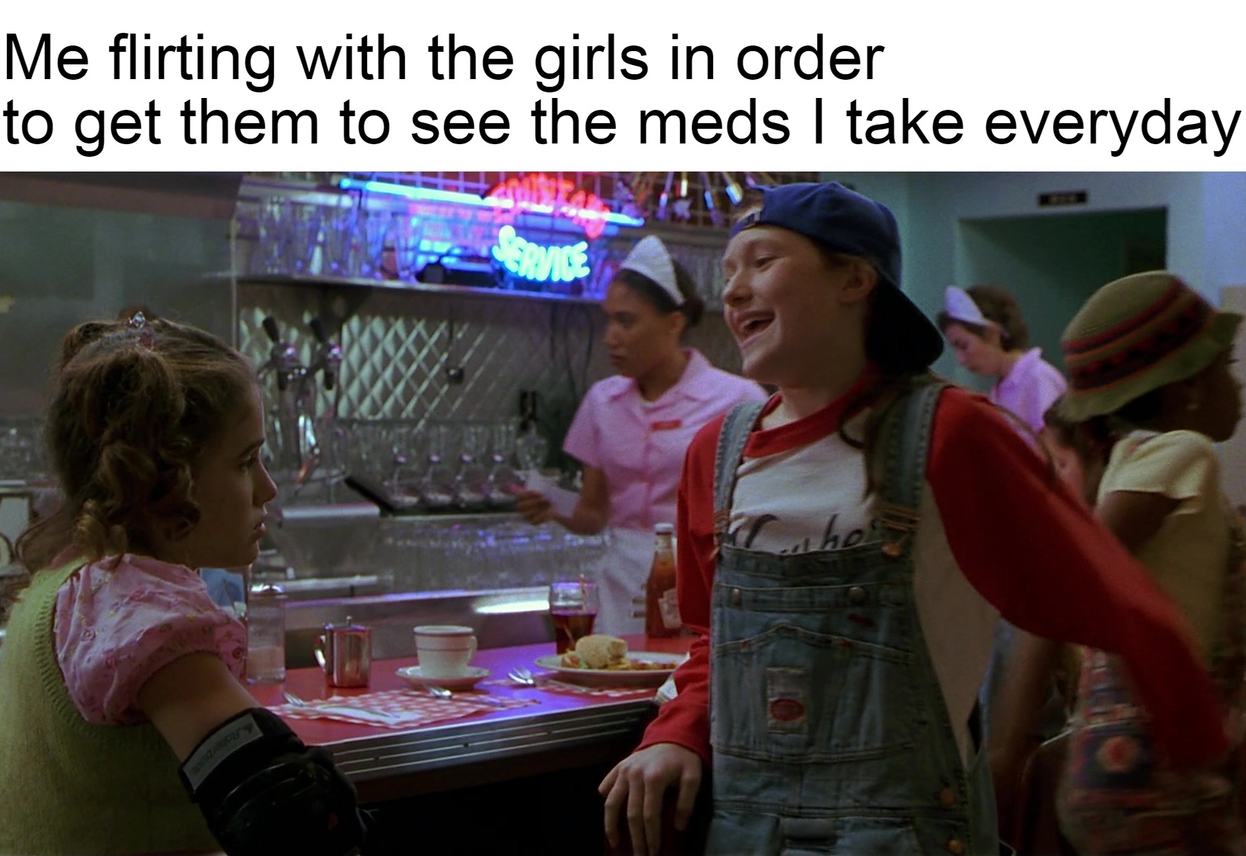 Me flirting with the girls in order to get them to see the meds I take everyday | image tagged in meme,memes,funny,dank memes | made w/ Imgflip meme maker