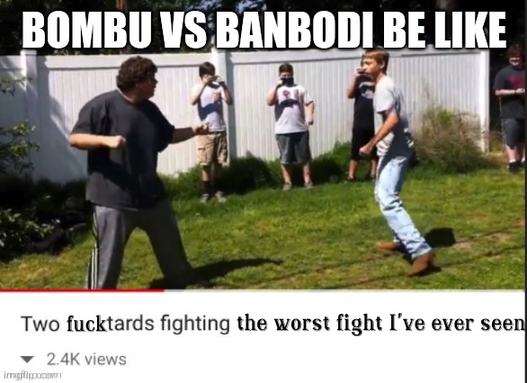 Context:Banbodi and Bombu are kinda enemies rn | BOMBU VS BANBODI BE LIKE | image tagged in two fucktards fighting the worst fight i've ever seen | made w/ Imgflip meme maker