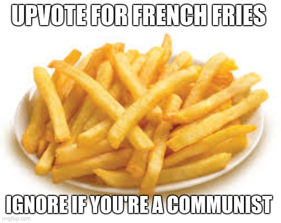 french fries | UPVOTE FOR FRENCH FRIES; IGNORE IF YOU'RE A COMMUNIST | image tagged in french fries | made w/ Imgflip meme maker