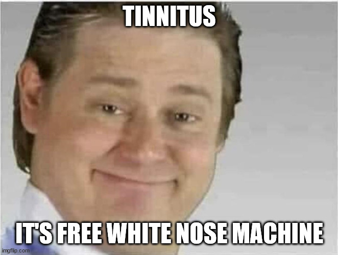 Tinnitus Its Free | TINNITUS; IT'S FREE WHITE NOSE MACHINE | image tagged in its free real estate no text | made w/ Imgflip meme maker