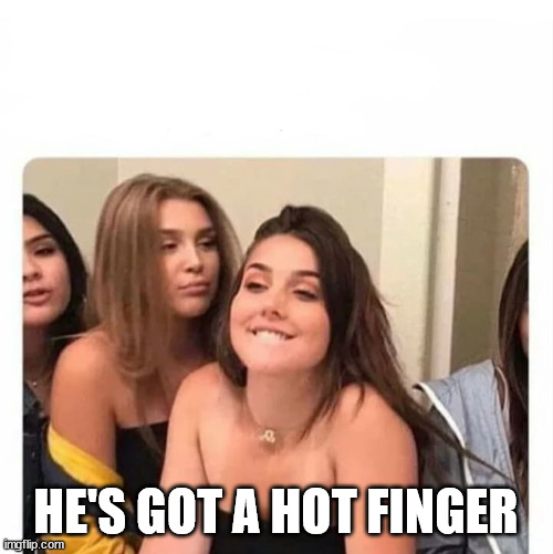 horny girl | HE'S GOT A HOT FINGER | image tagged in horny girl | made w/ Imgflip meme maker