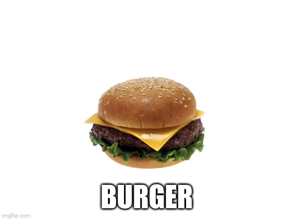 Burger | BURGER | image tagged in memes | made w/ Imgflip meme maker