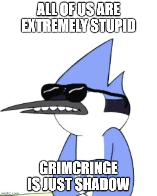 HIGHSKYGAMING news temp blank | ALL OF US ARE EXTREMELY STUPID; GRIMCRINGE IS JUST SHADOW | image tagged in highskygaming news temp blank | made w/ Imgflip meme maker