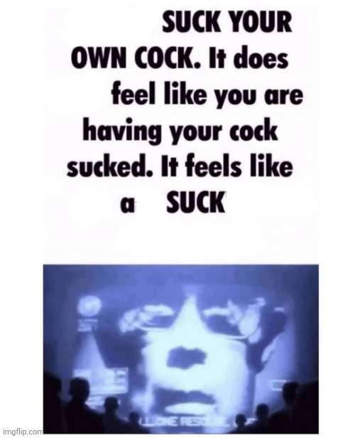 SUCK YOUR OWN COCK | image tagged in suck your own cock | made w/ Imgflip meme maker