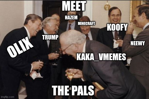 Laughing Men In Suits | MEET; HAZEM; MINECRAFT; KOOFY; TRUMP; NEEWY; OLIX; KAKA_VMEMES; THE PALS | image tagged in memes,laughing men in suits | made w/ Imgflip meme maker