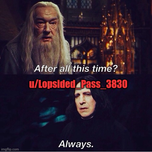 After all this time Always | u/Lopsided_Pass_3830 | image tagged in after all this time always | made w/ Imgflip meme maker