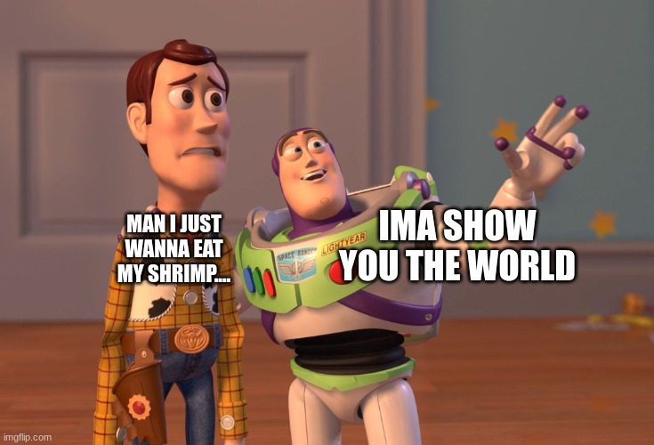 X, X Everywhere Meme | MAN I JUST WANNA EAT MY SHRIMP.... IMA SHOW YOU THE WORLD | image tagged in memes,x x everywhere | made w/ Imgflip meme maker