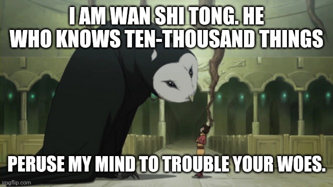 I AM WAN SHI TONG. HE WHO KNOWS TEN-THOUSAND THINGS PERUSE MY MIND TO TROUBLE YOUR WOES. | made w/ Imgflip meme maker