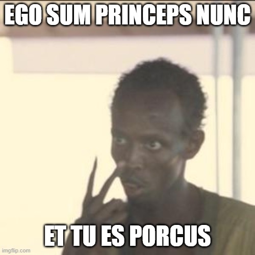 Latin, man, with, pig | EGO SUM PRINCEPS NUNC; ET TU ES PORCUS | image tagged in memes,look at me | made w/ Imgflip meme maker