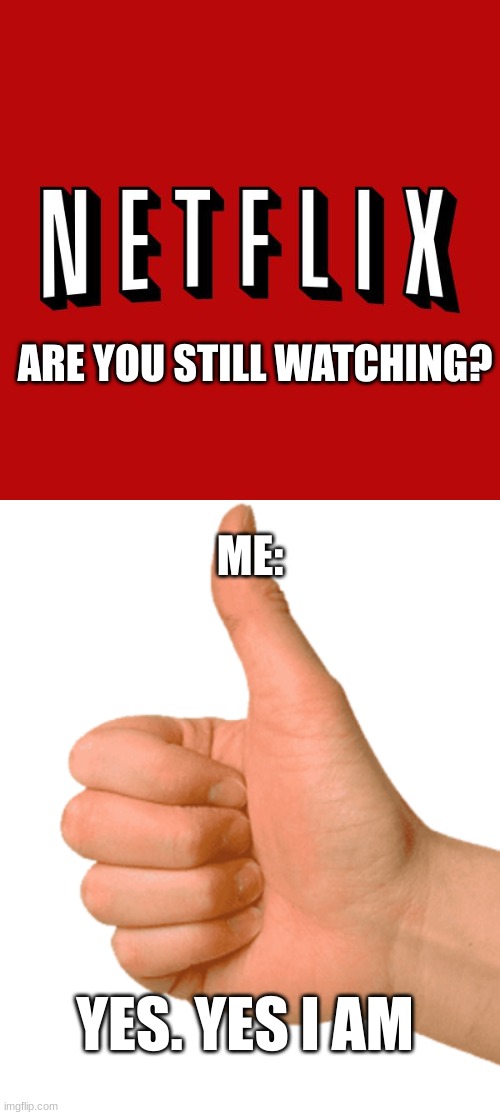 Damn really wish Something interesting would happen that would make me be unable to continue watching | ARE YOU STILL WATCHING? ME:; YES. YES I AM | image tagged in goddam you netflix,thumbs up | made w/ Imgflip meme maker