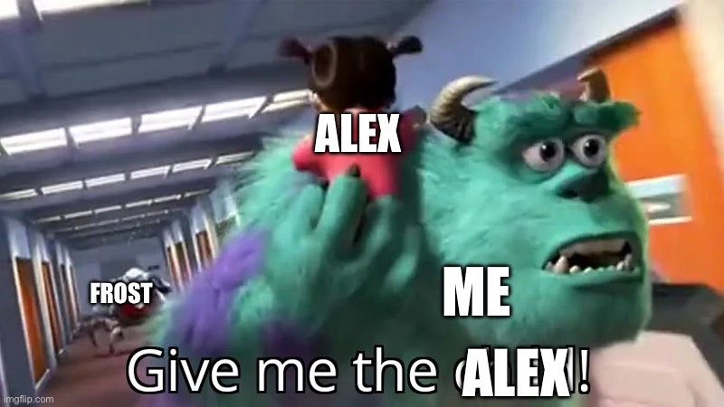 Give me the child | ALEX; ME; FROST; ALEX | image tagged in give me the child | made w/ Imgflip meme maker