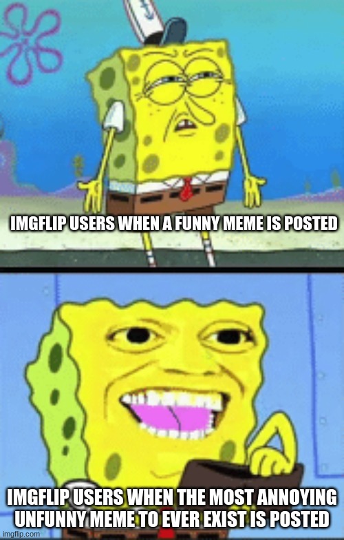 free Shikanjvi | IMGFLIP USERS WHEN A FUNNY MEME IS POSTED; IMGFLIP USERS WHEN THE MOST ANNOYING UNFUNNY MEME TO EVER EXIST IS POSTED | image tagged in spongebob money | made w/ Imgflip meme maker