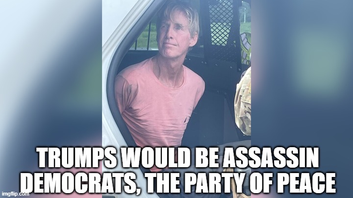 The Party of Peace | TRUMPS WOULD BE ASSASSIN
DEMOCRATS, THE PARTY OF PEACE | image tagged in the party of peace | made w/ Imgflip meme maker