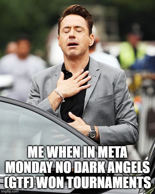 sigh of relief | ME WHEN IN META MONDAY NO DARK ANGELS (GTF) WON TOURNAMENTS | image tagged in sigh of relief | made w/ Imgflip meme maker