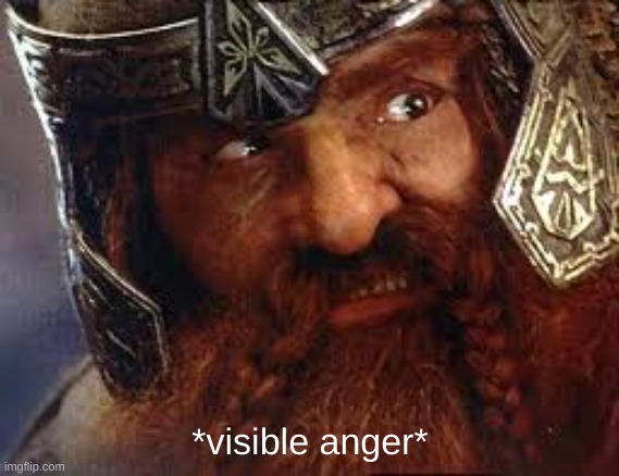 You have my Gimli | *visible anger* | image tagged in you have my gimli | made w/ Imgflip meme maker