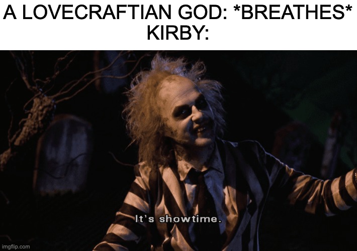 What | A LOVECRAFTIAN GOD: *BREATHES*
KIRBY: | image tagged in beetlejuice it's showtime,kirby | made w/ Imgflip meme maker