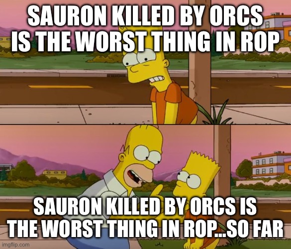 Simpsons so far | SAURON KILLED BY ORCS IS THE WORST THING IN ROP; SAURON KILLED BY ORCS IS THE WORST THING IN ROP…SO FAR | image tagged in simpsons so far | made w/ Imgflip meme maker