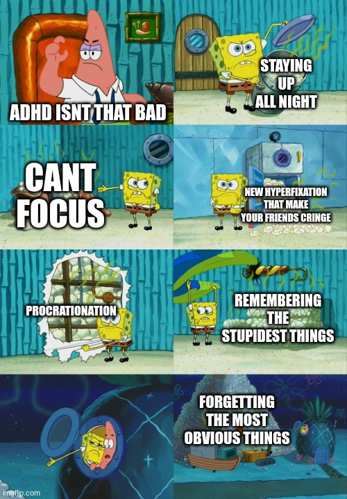 bits a blessing and a curse | STAYING UP ALL NIGHT; ADHD ISNT THAT BAD; CANT FOCUS; NEW HYPERFIXATION THAT MAKE YOUR FRIENDS CRINGE; PROCRATIONATION; REMEMBERING THE STUPIDEST THINGS; FORGETTING THE MOST OBVIOUS THINGS | image tagged in spongebob diapers meme,adhd | made w/ Imgflip meme maker