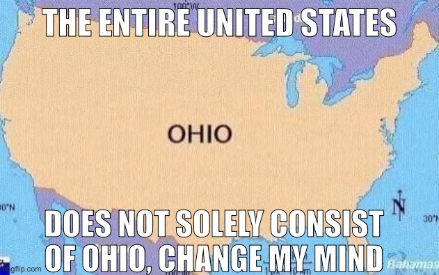 Another Ohio meme | THE ENTIRE UNITED STATES; DOES NOT SOLELY CONSIST OF OHIO, CHANGE MY MIND | image tagged in ohio | made w/ Imgflip meme maker