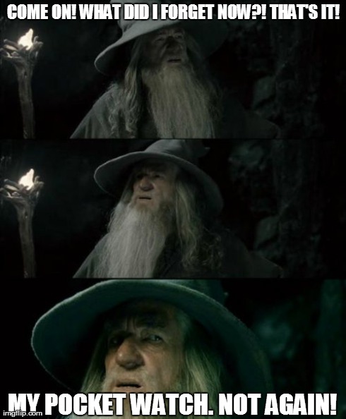 Confused Gandalf Meme | COME ON! WHAT DID I FORGET NOW?! THAT'S IT! MY POCKET WATCH. NOT AGAIN! | image tagged in memes,confused gandalf | made w/ Imgflip meme maker