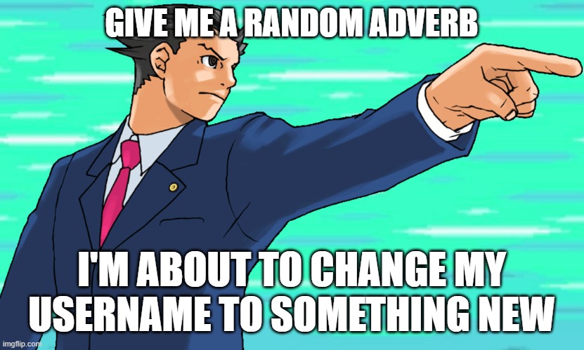 Phoenix Wright STFU | GIVE ME A RANDOM ADVERB; I'M ABOUT TO CHANGE MY USERNAME TO SOMETHING NEW | image tagged in phoenix wright stfu | made w/ Imgflip meme maker