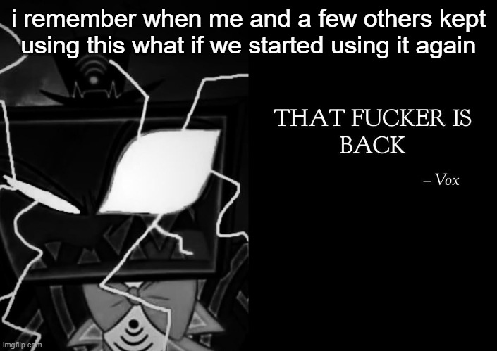 That fucker is back | i remember when me and a few others kept using this what if we started using it again | image tagged in that fucker is back | made w/ Imgflip meme maker