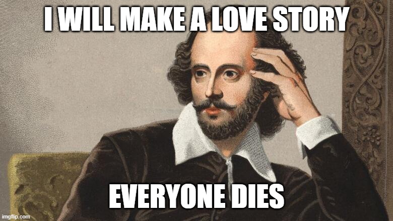 romeo and jooeelet | I WILL MAKE A LOVE STORY; EVERYONE DIES | image tagged in shitpost | made w/ Imgflip meme maker