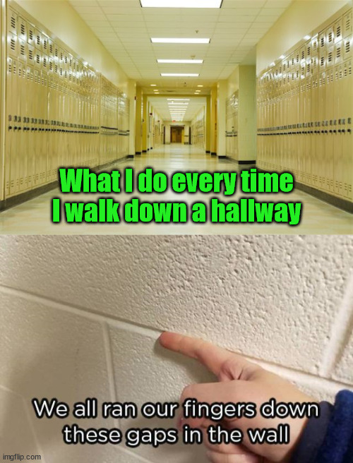 We all do this | What I do every time I walk down a hallway | image tagged in high school hallway | made w/ Imgflip meme maker