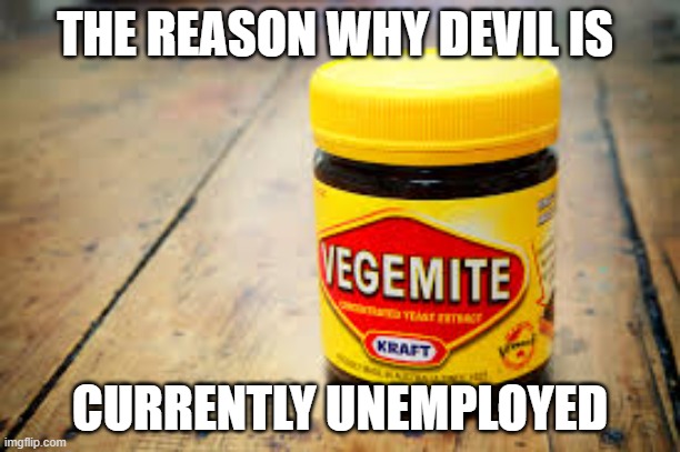 Vegemite, the real devil | THE REASON WHY DEVIL IS; CURRENTLY UNEMPLOYED | image tagged in vegemite meme,funny memes,meme,fun,funny,australia | made w/ Imgflip meme maker